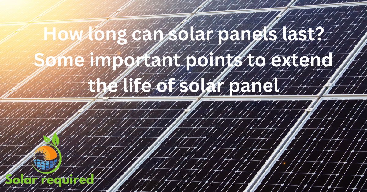 How-long-can-solar-panels-last-Some-important-points-to-extend-the-life-of-solar-panel