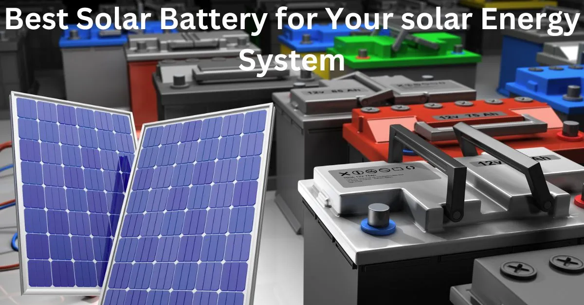 Choosing the Best Solar Battery for Your solar panel System